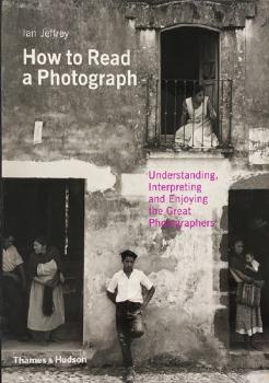 Ian Jeffrey: How to Read a Photograph Ian Jeffrey: How to Read a Photograph